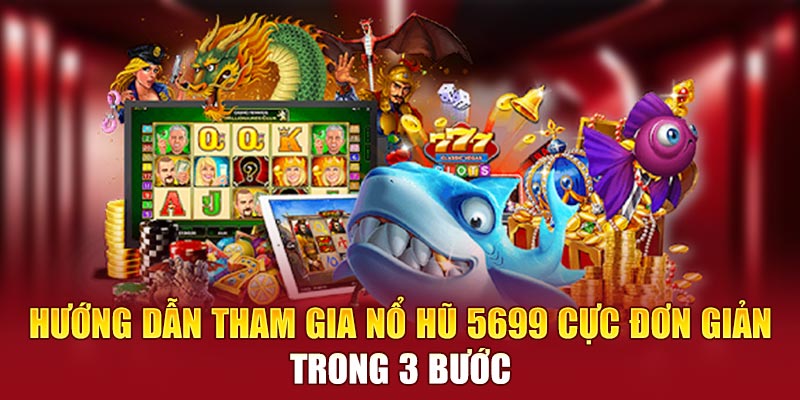 Hướng dẫn tham gia Nổ Hũ 5699 cực đơn giản trong 3 bước