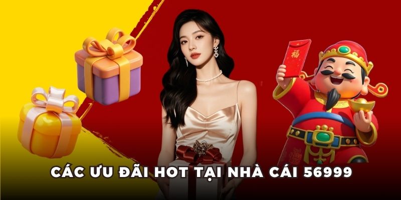 Các ưu đãi hot tại nhà cái 56999