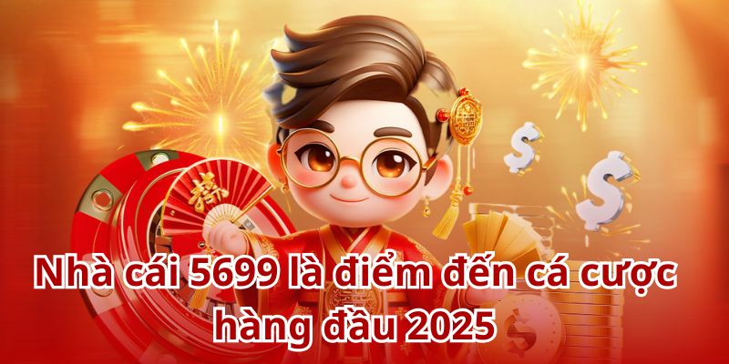 Nhà cái 5699 là điểm đến cá cược hàng đầu 2025